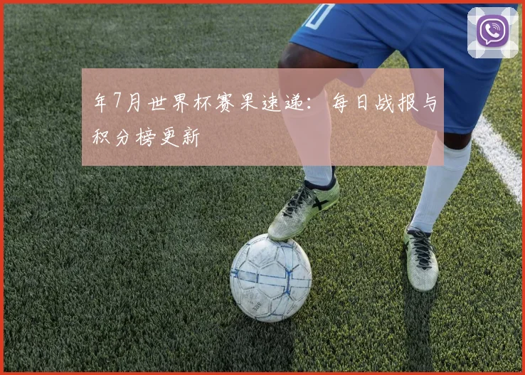 年7月世界杯赛果速递：每日战报与积分榜更新