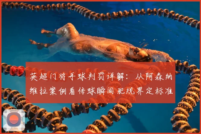 英超门将手球判罚详解：从阿森纳维拉案例看传球瞬间犯规界定标准
