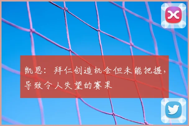 凯恩:拜仁创造机会但未能把握,导致令人失望的赛果