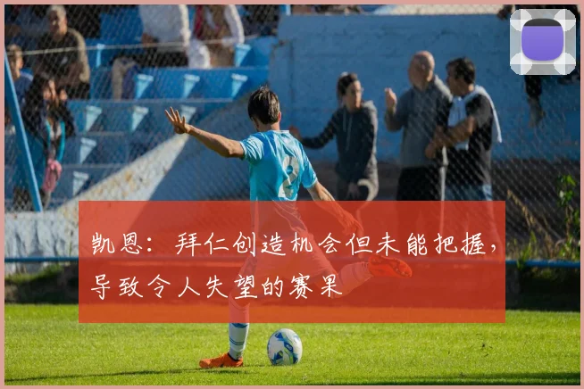 凯恩：拜仁创造机会但未能把握，导致令人失望的赛果