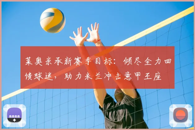 莱奥亲承新赛季目标：倾尽全力回馈球迷，助力米兰冲击意甲王座